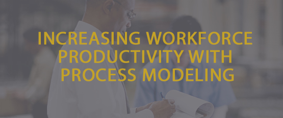 INCREASING WORKFORCE PRODUCTIVITY WITH PROCESS MODELING